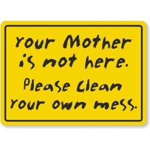 Your Mom Is Not Here. Please Clean Your Own Mess. Laminated Vinyl Sign 