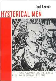 Hysterical Men War, Psychiatry, and the Politics of Trauma in Germany 