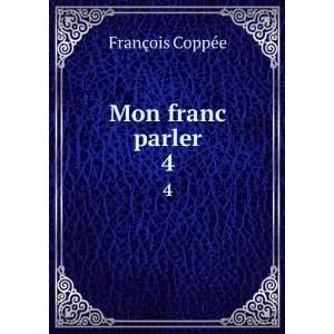  Mon franc parler. 4 FranÃ§ois CoppÃ©e Books