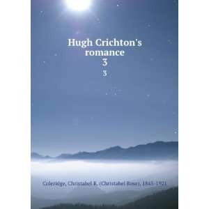  Hugh Crichtons romance. 3 Christabel R. (Christabel Rose 