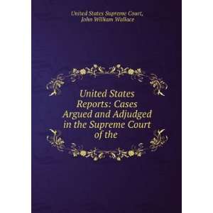 United States Reports Cases Argued and Adjudged in the Supreme Court 