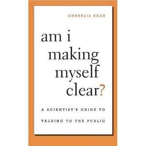  by Cornelia Dean Am I Making Myself Clear? A Scientists 