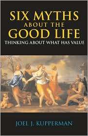 Six Myths about the Good Life Thinking about What Has Value 