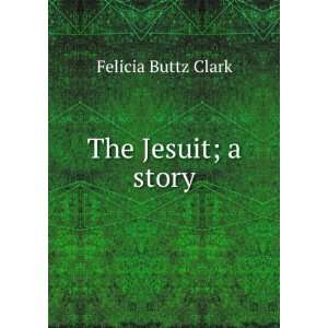  The Jesuit; a story Felicia Buttz Clark Books