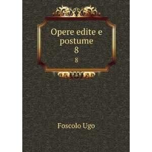  Opere edite e postume. 8 Foscolo Ugo Books