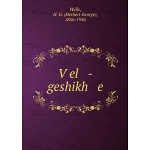    VÌ£el  geshikh e H. G. (Herbert George), 1866 1946 Wells Books