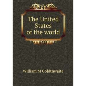    The United States of the world William M Goldthwaite Books
