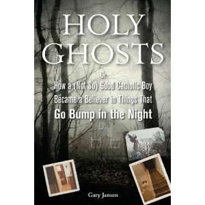 By Gary Jansen Holy Ghosts Or How a (Not So) Good Catholic Boy 
