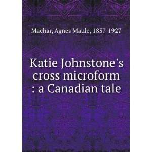   microform  a Canadian tale Agnes Maule, 1837 1927 Machar Books