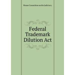  Federal Trademark Dilution Act House Committee on the 