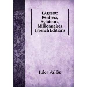   , Agioteurs, Millionnaires (French Edition) Jules VallÃ¨s Books