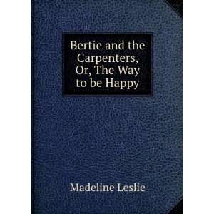   and the Carpenters, Or, The Way to be Happy Madeline Leslie Books