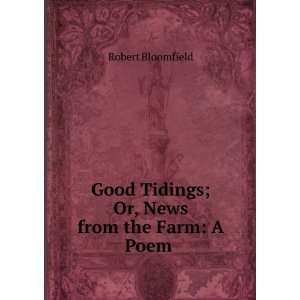  Good Tidings; Or, News from the Farm A Poem . Robert 