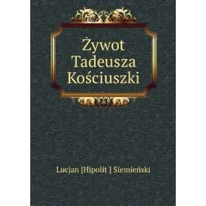  Å»ywot Tadeusza KoÅ?ciuszki Lucjan [Hipolit ] SiemieÅ 