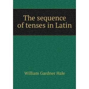   sequence of tenses in Latin William Gardner Hale  Books