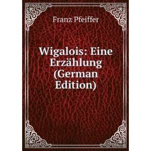    Wigalois Eine ErzÃ¤hlung (German Edition) Franz Pfeiffer Books