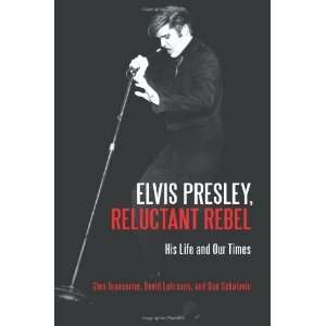  Elvis Presley, Reluctant Rebel His Life and Our Times 