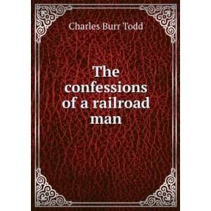    The confessions of a railroad man Charles Burr Todd Books