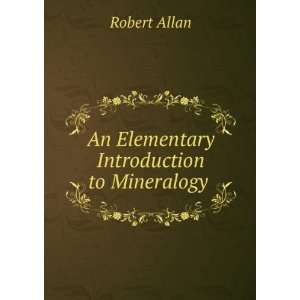    An Elementary Introduction to Mineralogy . Robert Allan Books