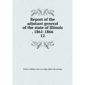 Report of the adjutant general of the state of Illinois . 1861 1866 