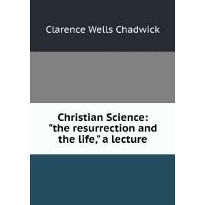 Christian Science the resurrection and the life, a lecture 