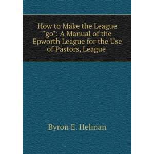 How to Make the League go A Manual of the Epworth League for the 