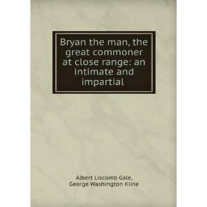 Bryan the man, the great commoner at close range an intimate and 