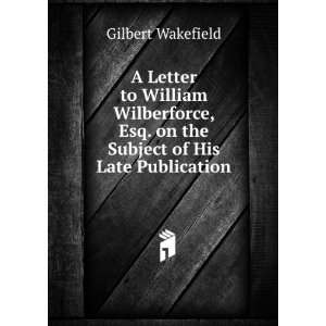  A Letter to William Wilberforce, Esq. on the Subject of 