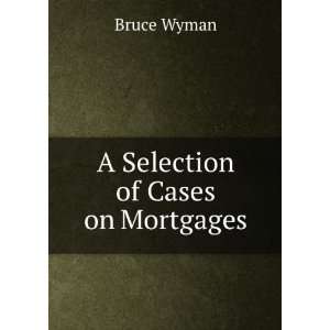  A Selection of Cases on Mortgages Bruce Wyman Books