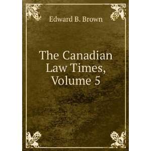  The Canadian Law Times, Volume 5 Edward B. Brown Books