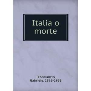 Italia o morte Gabriele, 1863 1938 DAnnunzio Books