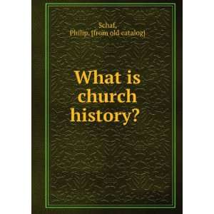  What is church history? Philip. [from old catalog] Schaf 