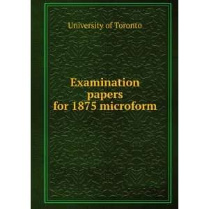    Examination papers for 1875 microform University of Toronto Books