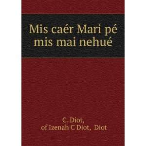   Mari pÃ© mis mai nehuÃ© of Izenah C Diot, Diot C. Diot Books