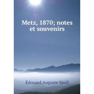  Metz, 1870; notes et souvenirs Ã?douard Auguste Spoll 