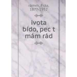  ivota bÃ­do, pec t mÃ¡m rÃ¡d FrÃ¡a, 1877 1952 rÃ 