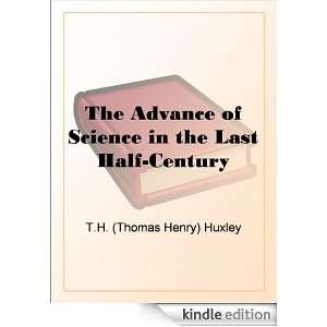 The Advance of Science in the Last Half Century Thomas Henry Huxley 