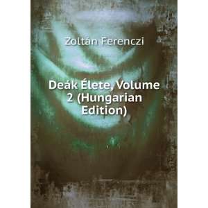  DeÃ¡k Ã?lete, Volume 2 (Hungarian Edition) ZoltÃ¡n 