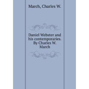 Daniel Webster and his contemporaries. By Charles W. March Charles W 