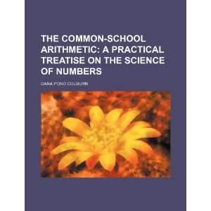  The common school arithmetic; a practical treatise on the 