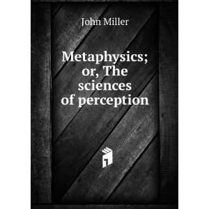    Metaphysics; or, The sciences of perception John Miller Books