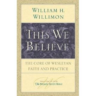 This We Believe The Core of Wesleyan Faith and Practice by William H 
