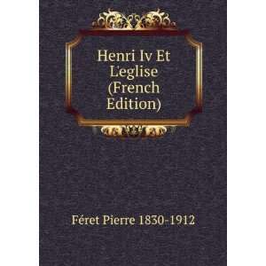  Henri Iv Et Leglise (French Edition) FÃ©ret Pierre 
