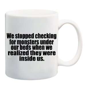 WE STOPPED CHECKING FOR MONSTERS UNDER OUR BEDS WHEN WE REALIZED THEY 