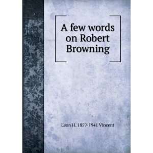  A few words on Robert Browning Leon H. 1859 1941 Vincent 