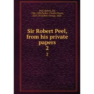  Sir Robert Peel, from his private papers. 2 Robert, Sir 