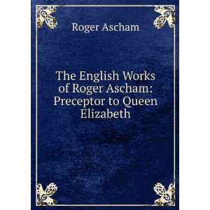   of Roger Ascham Preceptor to Queen Elizabeth Roger Ascham Books