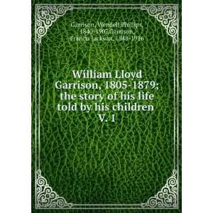  William Lloyd Garrison, 1805 1879; the story of his life 