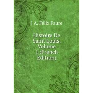  Histoire De Saint Louis, Volume 1 (French Edition) J A 